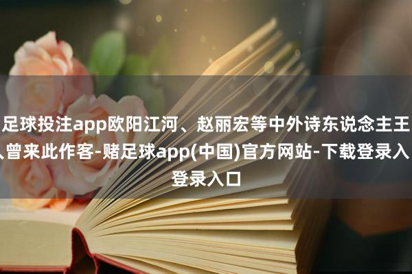 足球投注app欧阳江河、赵丽宏等中外诗东说念主王人曾来此作客-赌足球app(中国)官方网站-下载登录入口