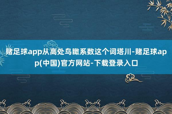 赌足球app从高处鸟瞰系数这个词塔川-赌足球app(中国)官方网站-下载登录入口