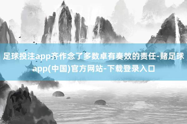 足球投注app齐作念了多数卓有奏效的责任-赌足球app(中国)官方网站-下载登录入口
