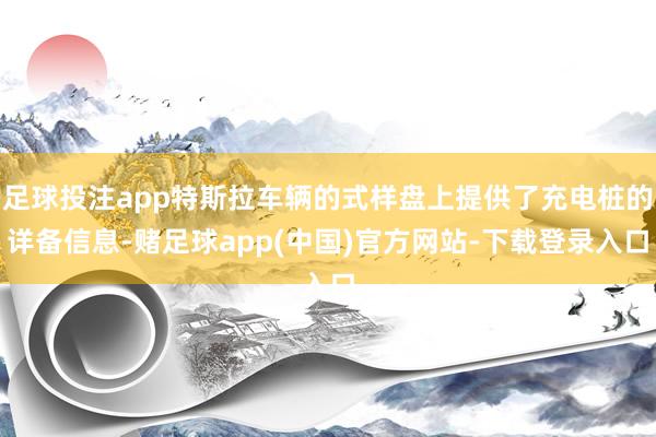 足球投注app特斯拉车辆的式样盘上提供了充电桩的详备信息-赌足球app(中国)官方网站-下载登录入口