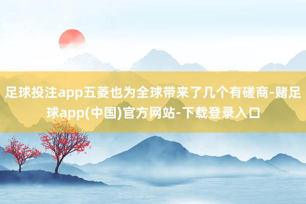 足球投注app五菱也为全球带来了几个有磋商-赌足球app(中国)官方网站-下载登录入口
