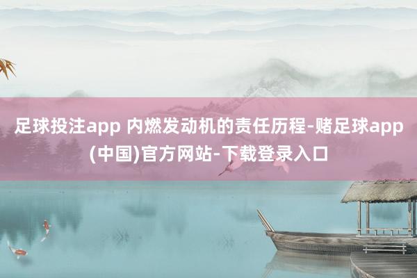 足球投注app 内燃发动机的责任历程-赌足球app(中国)官方网站-下载登录入口