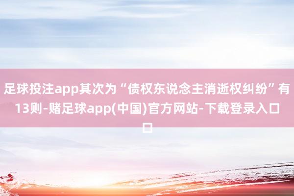 足球投注app其次为“债权东说念主消逝权纠纷”有13则-赌足球app(中国)官方网站-下载登录入口