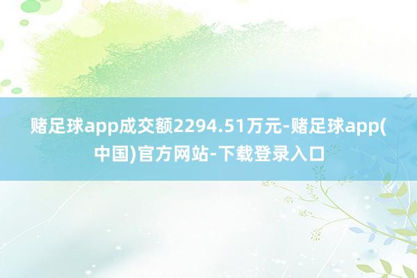 赌足球app成交额2294.51万元-赌足球app(中国)官方网站-下载登录入口