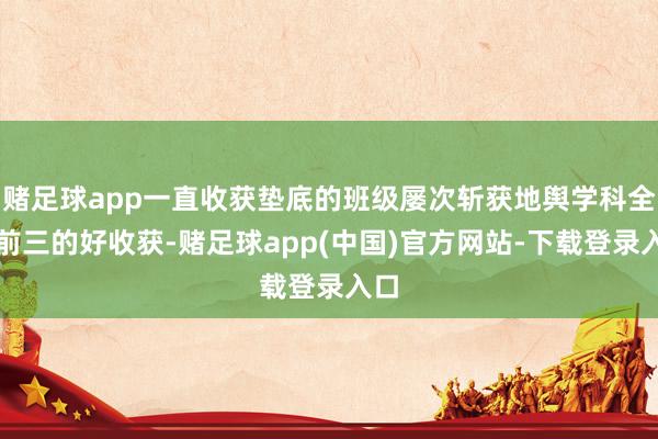 赌足球app一直收获垫底的班级屡次斩获地舆学科全县前三的好收获-赌足球app(中国)官方网站-下载登录入口