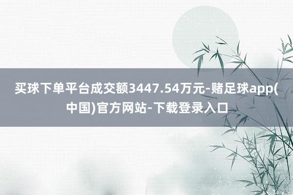 买球下单平台成交额3447.54万元-赌足球app(中国)官方网站-下载登录入口
