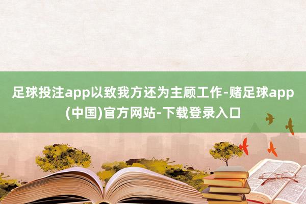 足球投注app以致我方还为主顾工作-赌足球app(中国)官方网站-下载登录入口