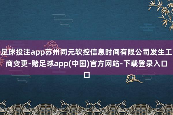 足球投注app苏州同元软控信息时间有限公司发生工商变更-赌足球app(中国)官方网站-下载登录入口
