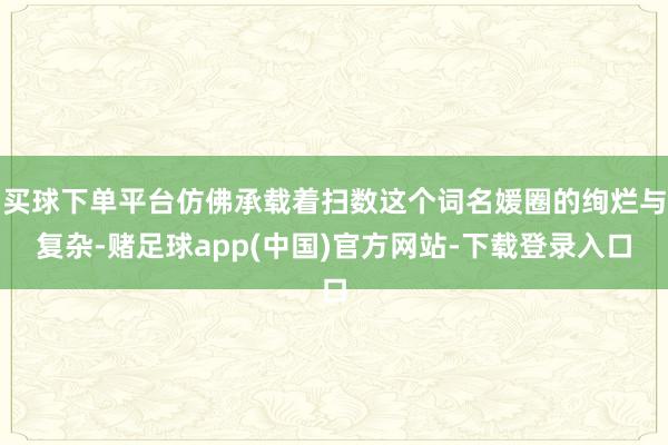 买球下单平台仿佛承载着扫数这个词名媛圈的绚烂与复杂-赌足球app(中国)官方网站-下载登录入口