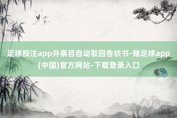足球投注app并条目自动驳回告状书-赌足球app(中国)官方网站-下载登录入口