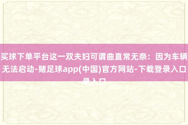 买球下单平台这一双夫妇可谓曲直常无奈：因为车辆无法启动-赌足球app(中国)官方网站-下载登录入口