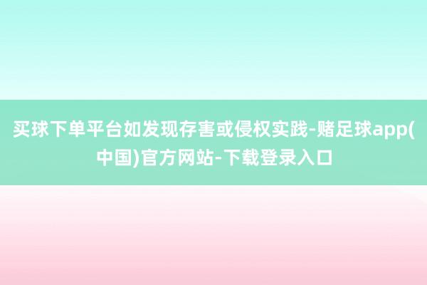 买球下单平台如发现存害或侵权实践-赌足球app(中国)官方网站-下载登录入口