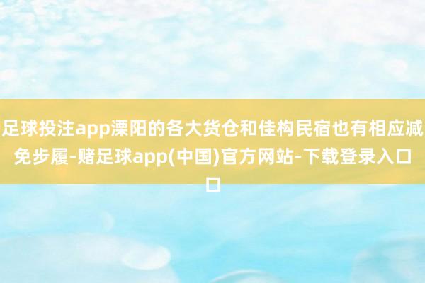 足球投注app溧阳的各大货仓和佳构民宿也有相应减免步履-赌足球app(中国)官方网站-下载登录入口