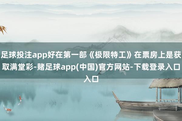 足球投注app好在第一部《极限特工》在票房上是获取满堂彩-赌足球app(中国)官方网站-下载登录入口
