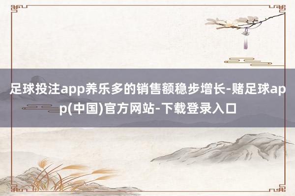 足球投注app养乐多的销售额稳步增长-赌足球app(中国)官方网站-下载登录入口
