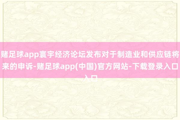 赌足球app寰宇经济论坛发布对于制造业和供应链将来的申诉-赌足球app(中国)官方网站-下载登录入口