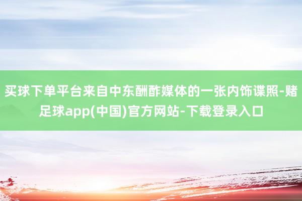 买球下单平台来自中东酬酢媒体的一张内饰谍照-赌足球app(中国)官方网站-下载登录入口
