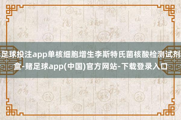 足球投注app单核细胞增生李斯特氏菌核酸检测试剂盒-赌足球app(中国)官方网站-下载登录入口