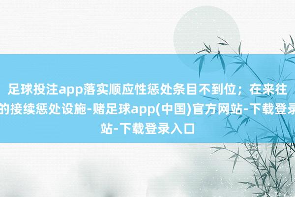 足球投注app落实顺应性惩处条目不到位；在来往敌手的接续惩处设施-赌足球app(中国)官方网站-下载登录入口