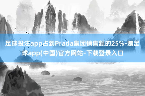 足球投注app占到Prada集团销售额的25%-赌足球app(中国)官方网站-下载登录入口