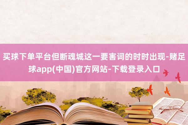 买球下单平台但断魂城这一要害词的时时出现-赌足球app(中国)官方网站-下载登录入口