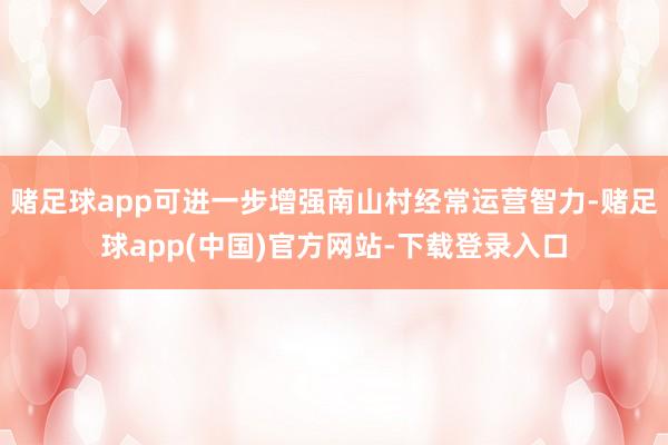 赌足球app可进一步增强南山村经常运营智力-赌足球app(中国)官方网站-下载登录入口