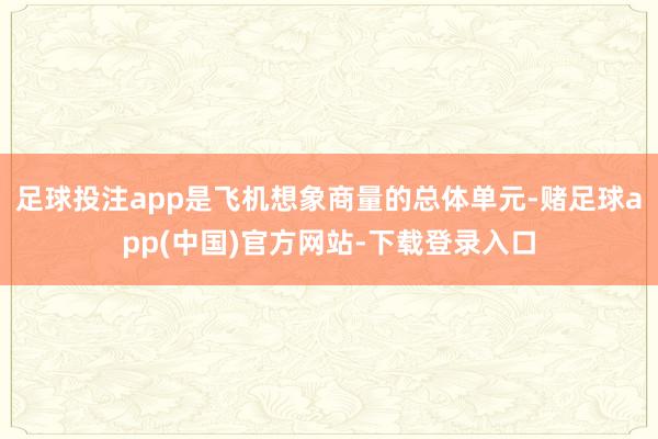 足球投注app是飞机想象商量的总体单元-赌足球app(中国)官方网站-下载登录入口