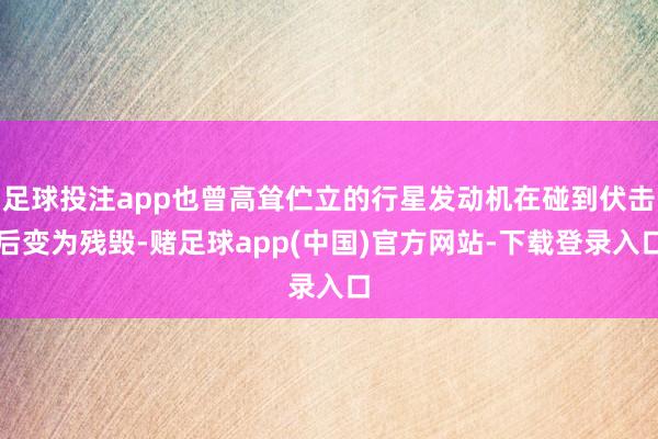 足球投注app也曾高耸伫立的行星发动机在碰到伏击后变为残毁-赌足球app(中国)官方网站-下载登录入口