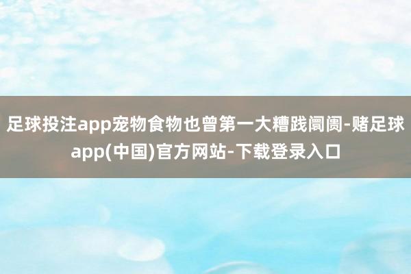 足球投注app宠物食物也曾第一大糟践阛阓-赌足球app(中国)官方网站-下载登录入口