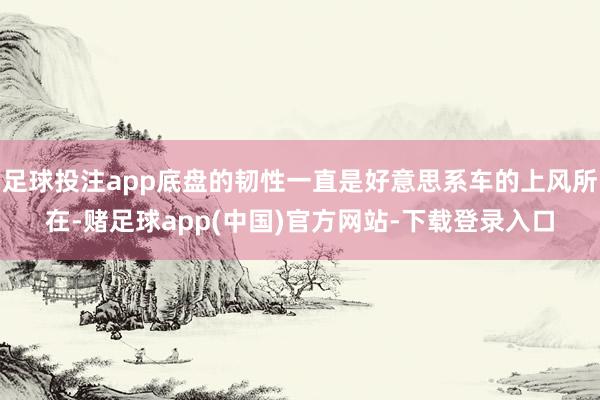 足球投注app底盘的韧性一直是好意思系车的上风所在-赌足球app(中国)官方网站-下载登录入口