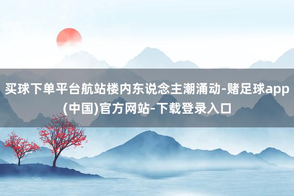 买球下单平台航站楼内东说念主潮涌动-赌足球app(中国)官方网站-下载登录入口