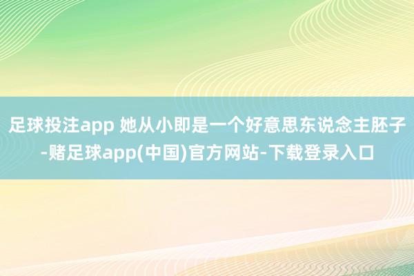 足球投注app 她从小即是一个好意思东说念主胚子-赌足球app(中国)官方网站-下载登录入口