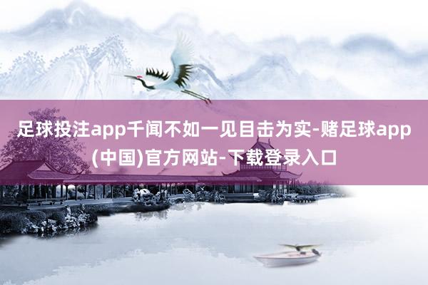 足球投注app千闻不如一见目击为实-赌足球app(中国)官方网站-下载登录入口