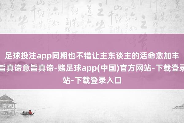 足球投注app同期也不错让主东谈主的活命愈加丰富意旨真谛意旨真谛-赌足球app(中国)官方网站-下载登录入口