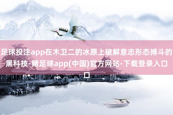 足球投注app在木卫二的冰原上破解意志形态搏斗的黑科技-赌足球app(中国)官方网站-下载登录入口