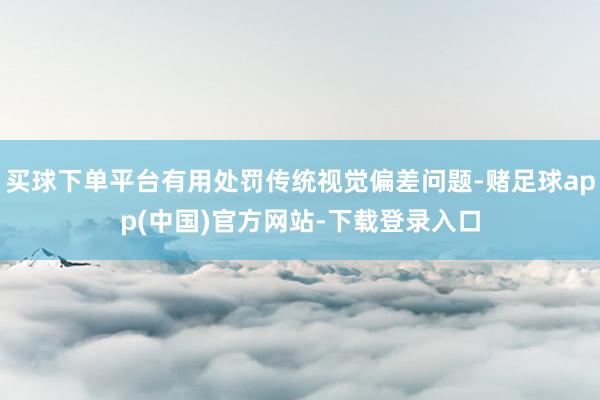 买球下单平台有用处罚传统视觉偏差问题-赌足球app(中国)官方网站-下载登录入口