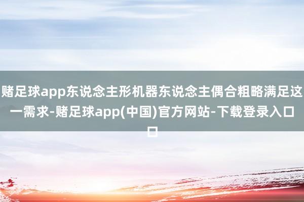 赌足球app东说念主形机器东说念主偶合粗略满足这一需求-赌足球app(中国)官方网站-下载登录入口