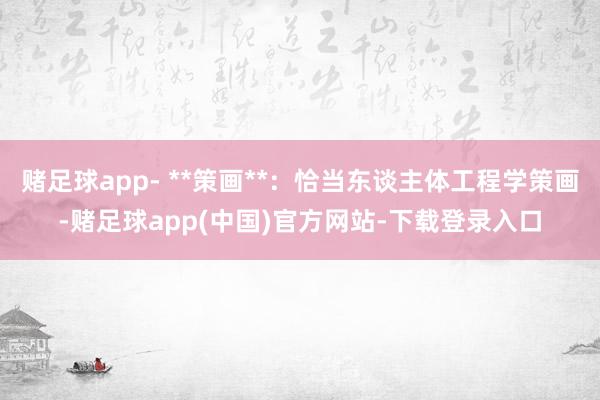 赌足球app- **策画**：恰当东谈主体工程学策画-赌足球app(中国)官方网站-下载登录入口