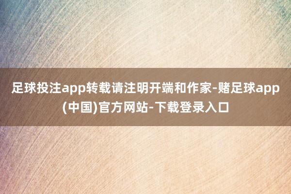 足球投注app转载请注明开端和作家-赌足球app(中国)官方网站-下载登录入口