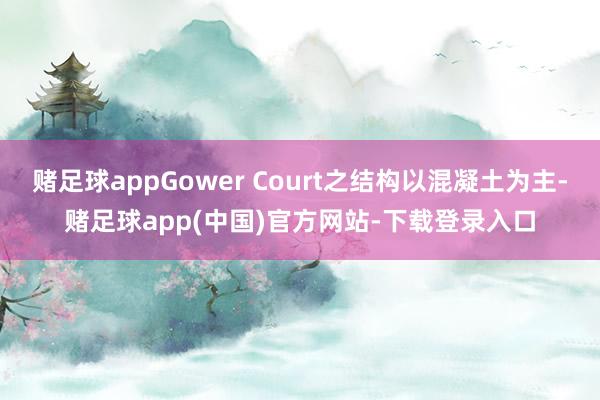赌足球appGower Court之结构以混凝土为主-赌足球app(中国)官方网站-下载登录入口