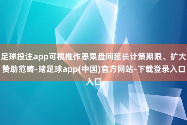 足球投注app可视推作恶果盘问延长计策期限、扩大赞助范畴-赌足球app(中国)官方网站-下载登录入口
