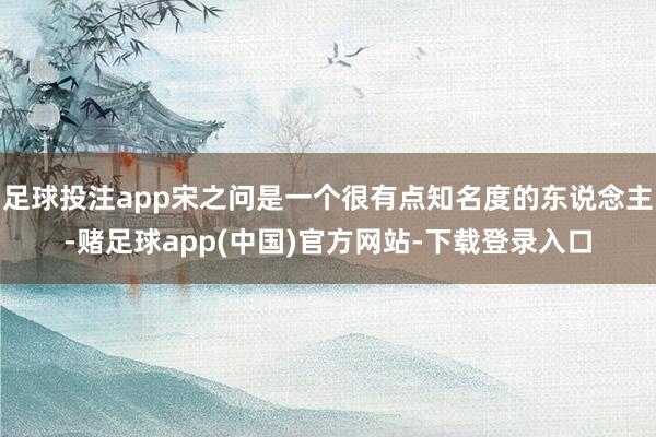 足球投注app宋之问是一个很有点知名度的东说念主-赌足球app(中国)官方网站-下载登录入口