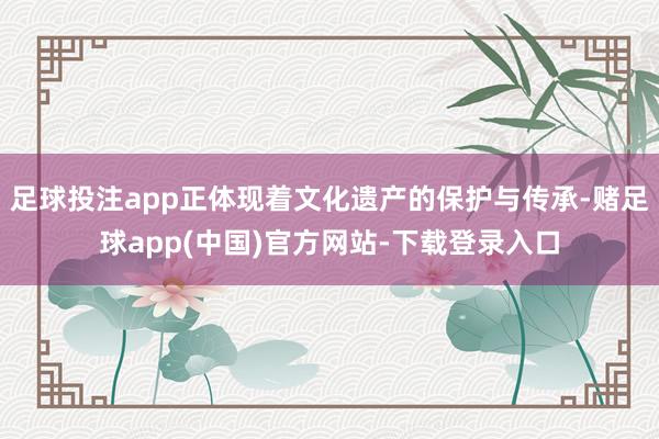 足球投注app正体现着文化遗产的保护与传承-赌足球app(中国)官方网站-下载登录入口