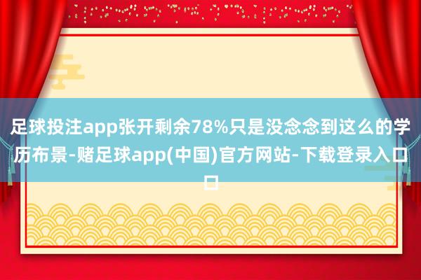 足球投注app张开剩余78%只是没念念到这么的学历布景-赌足球app(中国)官方网站-下载登录入口