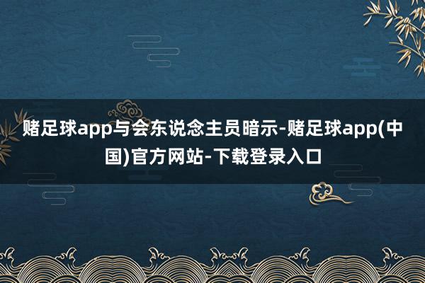 赌足球app　　与会东说念主员暗示-赌足球app(中国)官方网站-下载登录入口