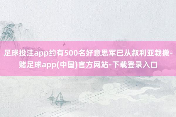 足球投注app约有500名好意思军已从叙利亚裁撤-赌足球app(中国)官方网站-下载登录入口