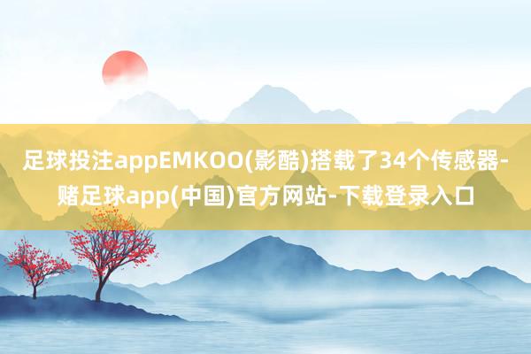 足球投注appEMKOO(影酷)搭载了34个传感器-赌足球app(中国)官方网站-下载登录入口