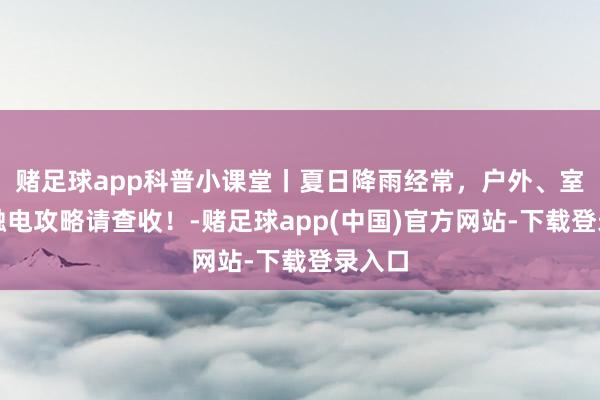 赌足球app科普小课堂丨夏日降雨经常，户外、室内防触电攻略请查收！-赌足球app(中国)官方网站-下载登录入口