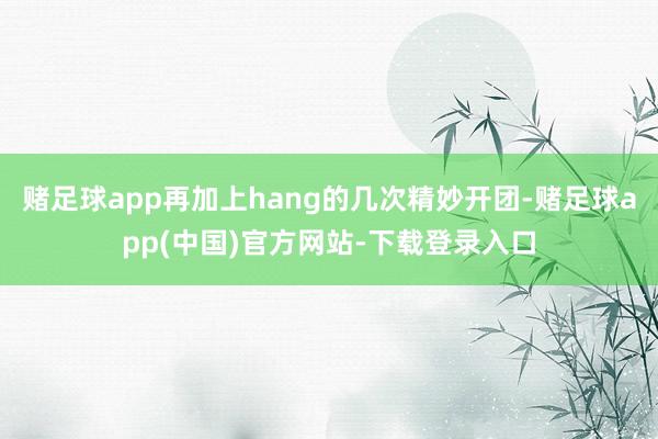 赌足球app再加上hang的几次精妙开团-赌足球app(中国)官方网站-下载登录入口