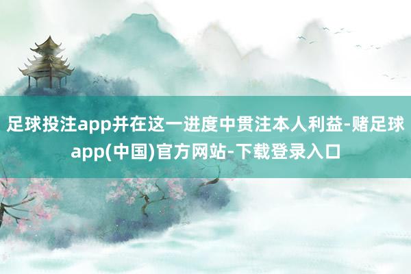足球投注app并在这一进度中贯注本人利益-赌足球app(中国)官方网站-下载登录入口
